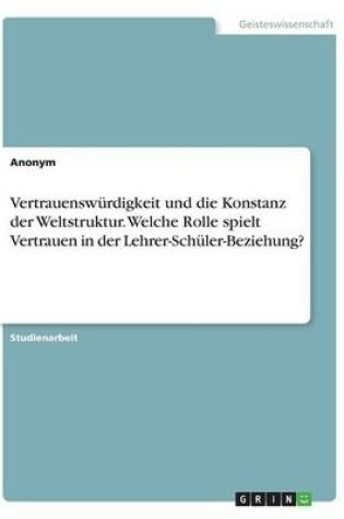 Cover of Vertrauenswurdigkeit und die Konstanz der Weltstruktur. Welche Rolle spielt Vertrauen in der Lehrer-Schuler-Beziehung?