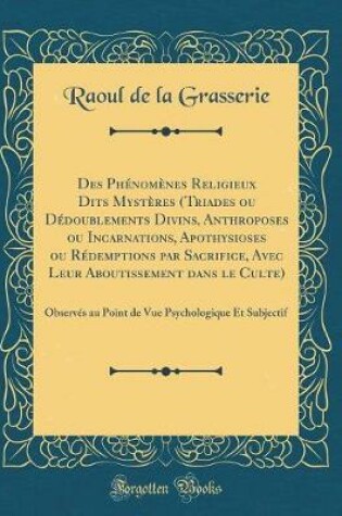 Cover of Des Phenomenes Religieux Dits Mysteres (Triades Ou Dedoublements Divins, Anthroposes Ou Incarnations, Apothysioses Ou Redemptions Par Sacrifice, Avec Leur Aboutissement Dans Le Culte)