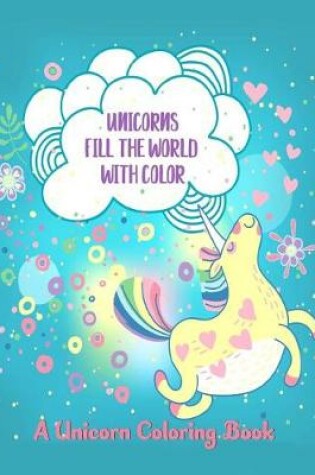 Cover of Unicorns Fill the World with Color
