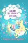 Book cover for Unicorns Fill the World with Color
