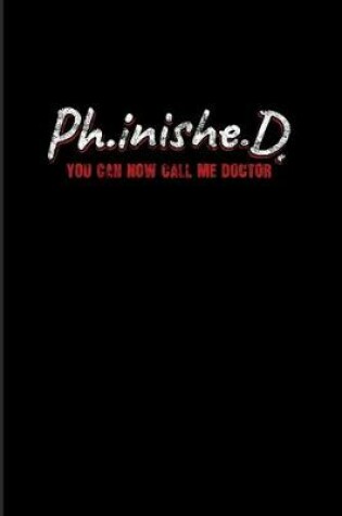 Cover of Ph.inishe.D You Can Now Call Me Doctor