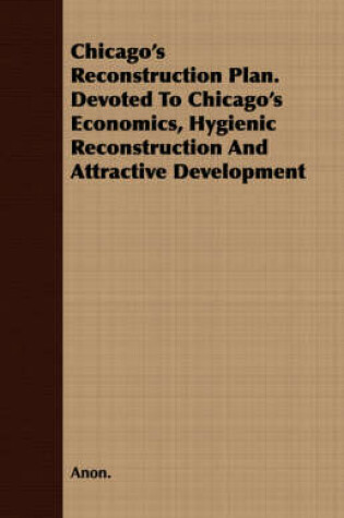 Cover of Chicago's Reconstruction Plan. Devoted To Chicago's Economics, Hygienic Reconstruction And Attractive Development