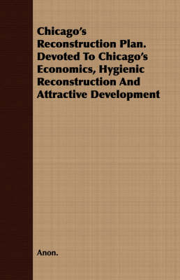 Book cover for Chicago's Reconstruction Plan. Devoted To Chicago's Economics, Hygienic Reconstruction And Attractive Development