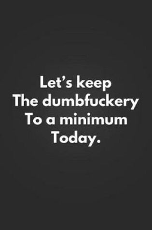 Cover of Let's Keep The Dumbfuckery To A Minimum Today