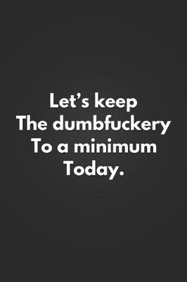 Book cover for Let's Keep The Dumbfuckery To A Minimum Today