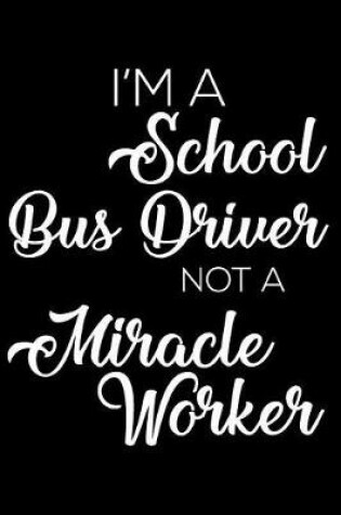Cover of I'm a School Bus Driver Not a Miracle Worker