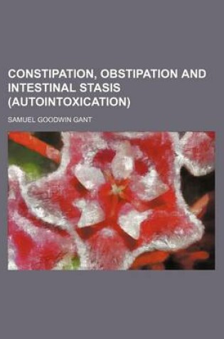 Cover of Constipation, Obstipation and Intestinal Stasis (Autointoxication)