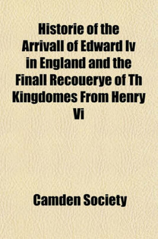 Cover of Historie of the Arrivall of Edward IV in England and the Finall Recouerye of Th Kingdomes from Henry VI