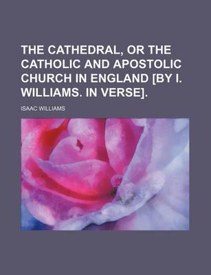 Book cover for The Cathedral, or the Catholic and Apostolic Church in England [By I. Williams. in Verse].