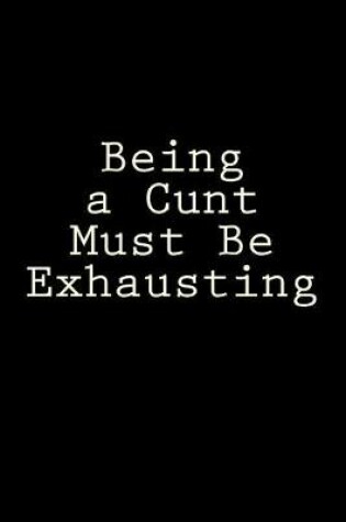 Cover of Being a Cunt Must Be Exhausting