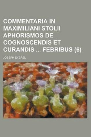 Cover of Commentaria in Maximiliani Stolii Aphorismos de Cognoscendis Et Curandis Febribus Volume 6