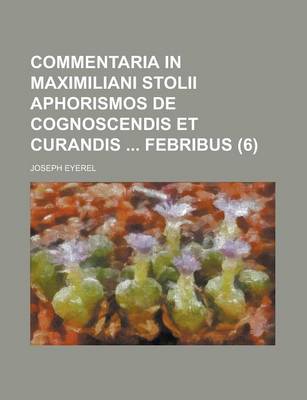 Book cover for Commentaria in Maximiliani Stolii Aphorismos de Cognoscendis Et Curandis Febribus Volume 6