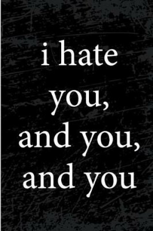 Cover of I Hate You and You and You