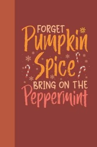 Cover of Forget Pumpkin Spice Bring On The Peppermint Holiday Journal Notebook