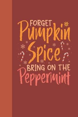 Book cover for Forget Pumpkin Spice Bring On The Peppermint Holiday Journal Notebook