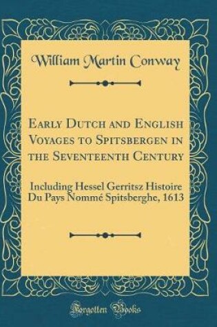 Cover of Early Dutch and English Voyages to Spitsbergen in the Seventeenth Century: Including Hessel Gerritsz Histoire Du Pays Nommé Spitsberghe, 1613 (Classic Reprint)