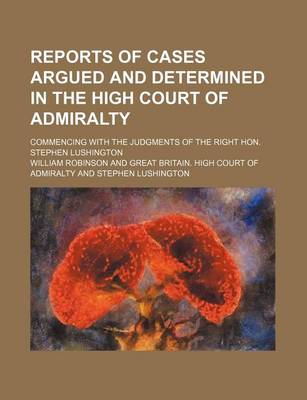 Book cover for Reports of Cases Argued and Determined in the High Court of Admiralty (Volume 1-2); Commencing with the Judgments of the Right Hon. Stephen Lushington