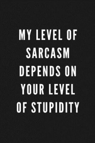 Cover of My Level Of Sarcasm Depends On Your Level Of Stupidity