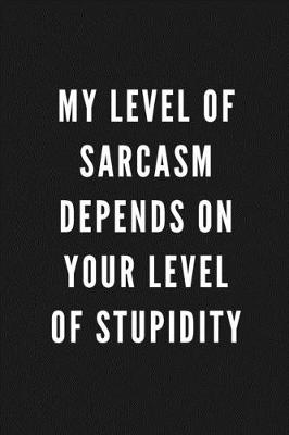 Book cover for My Level Of Sarcasm Depends On Your Level Of Stupidity