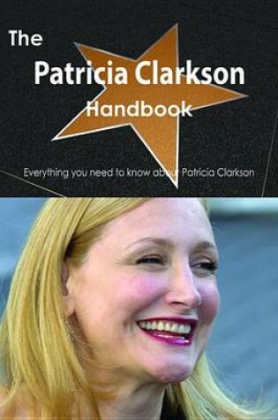 Cover of The Patricia Clarkson Handbook - Everything You Need to Know about Patricia Clarkson