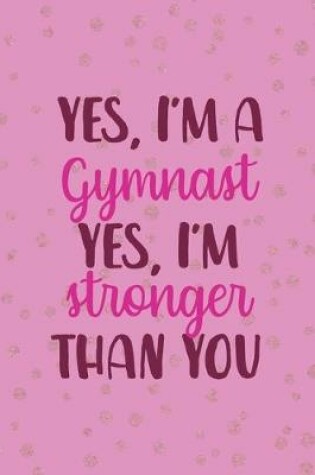 Cover of Yes, I'm A Gymnast Yes I'm Stronger Than You