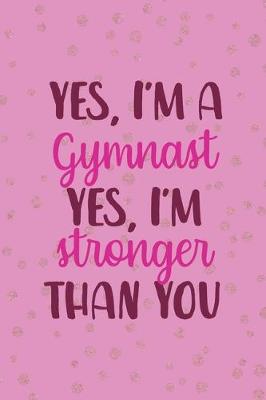 Book cover for Yes, I'm A Gymnast Yes I'm Stronger Than You