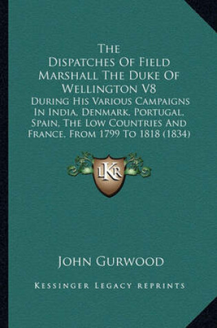 Cover of The Dispatches of Field Marshall the Duke of Wellington V8 the Dispatches of Field Marshall the Duke of Wellington V8