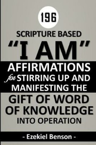 Cover of 196 Scripture Based "I Am" Affirmations For Stirring Up And Manifesting The Gift Of Word Of Knowledge Into Operation