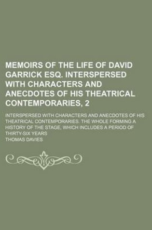 Cover of Memoirs of the Life of David Garrick Esq. Interspersed with Characters and Anecdotes of His Theatrical Contemporaries, 2; Interspersed with Characters and Anecdotes of His Theatrical Contemporaries. the Whole Forming a History of the Stage, Which Includes