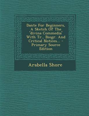 Book cover for Dante for Beginners, a Sketch of the 'Divina Commedia' with Tr., Biogr. and Critical Notices... - Primary Source Edition