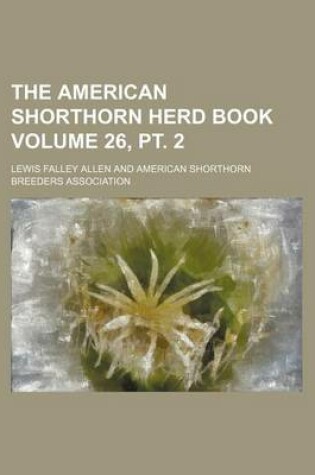 Cover of The American Shorthorn Herd Book Volume 26, PT. 2