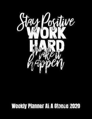 Cover of Stay Positive Work Hard Make It Happen Weekly Planner At A Glance 2020
