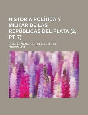 Book cover for Historia Politica y Militar de Las Republicas del Plata; Desde El Ano de 1828 Hasta El de 1866 (2, PT. 7)