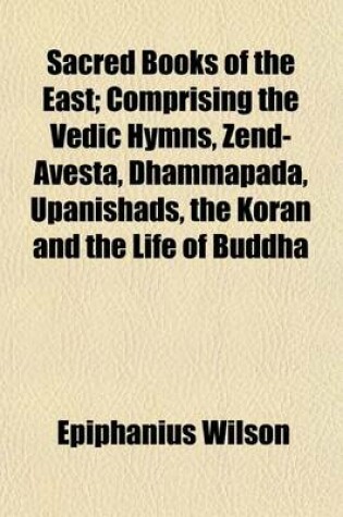 Cover of Sacred Books of the East; Comprising the Vedic Hymns, Zend-Avesta, Dhammapada, Upanishads, the Koran and the Life of Buddha