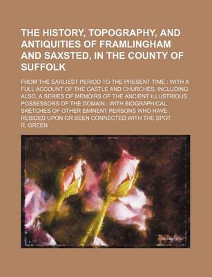 Book cover for The History, Topography, and Antiquities of Framlingham and Saxsted, in the County of Suffolk; From the Earliest Period to the Present Time