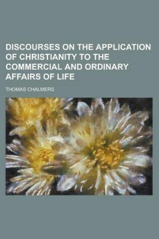 Cover of Discourses on the Application of Christianity to the Commercial and Ordinary Affairs of Life