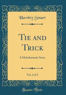 Book cover for Tie and Trick, Vol. 2 of 3: A Melodramatic Story (Classic Reprint)