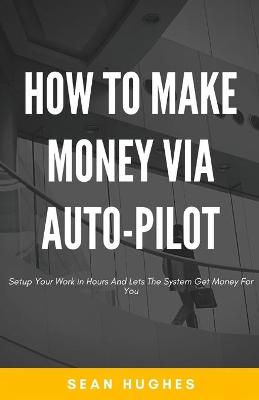 Book cover for How To Make Money Via Auto-Pilot