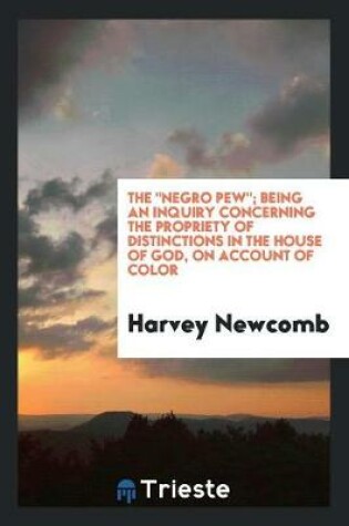 Cover of The Negro Pew; Being an Inquiry Concerning the Propriety of Distinctions in the House of God, on Account of Color