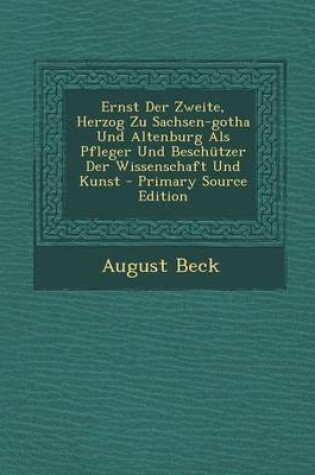 Cover of Ernst Der Zweite, Herzog Zu Sachsen-Gotha Und Altenburg ALS Pfleger Und Beschutzer Der Wissenschaft Und Kunst - Primary Source Edition