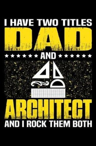 Cover of I Have Two Titles Dad And Architect And I Rock Them Both
