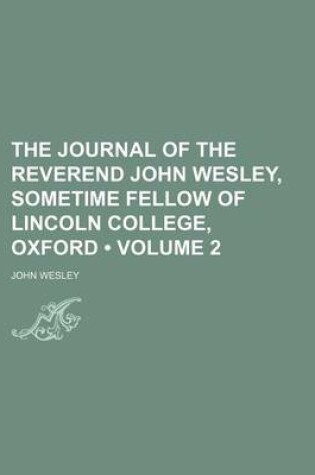 Cover of The Journal of the Reverend John Wesley, Sometime Fellow of Lincoln College, Oxford (Volume 2 )