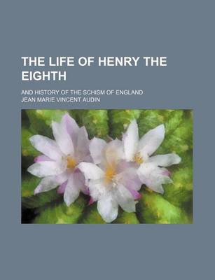 Book cover for The Life of Henry the Eighth; And History of the Schism of England