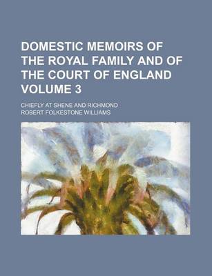 Book cover for Domestic Memoirs of the Royal Family and of the Court of England Volume 3; Chiefly at Shene and Richmond