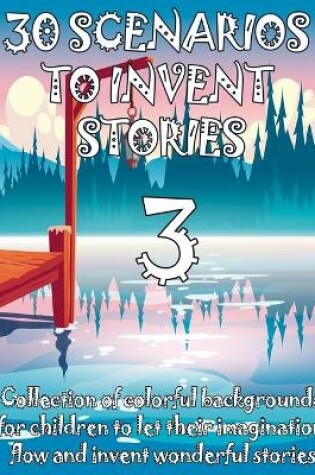 Cover of 30 SCENARIOS TO INVENT STORIES 3 Collection of colorful backgrounds for children to let their imagination flow and invent wonderful stories