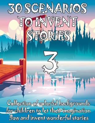 Book cover for 30 SCENARIOS TO INVENT STORIES 3 Collection of colorful backgrounds for children to let their imagination flow and invent wonderful stories