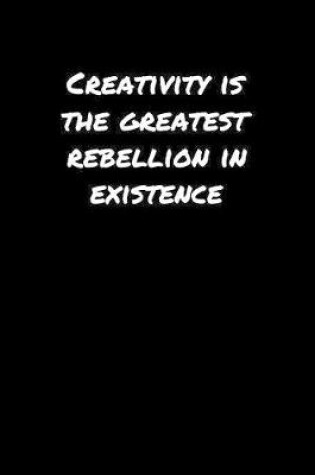 Cover of Creativity Is The Greatest Rebellion In Existence�