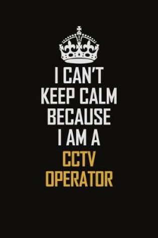 Cover of I Can't Keep Calm Because I Am A CCTV Operator