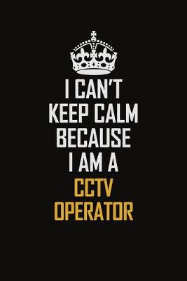 Book cover for I Can't Keep Calm Because I Am A CCTV Operator