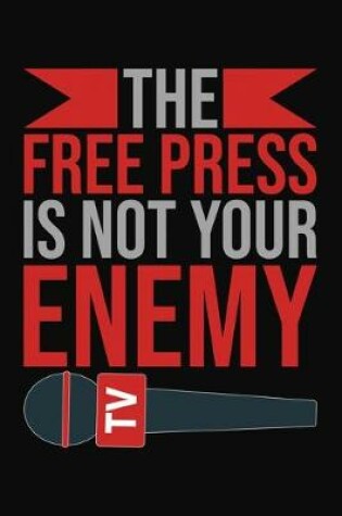 Cover of The Free Press Is Not Your Enemy